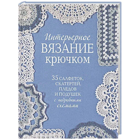 Вязание, книга Интерьерное вязание крючком.35 салфеток,скатертей,пледов и подушек с подробными схемам купить по низкой цене