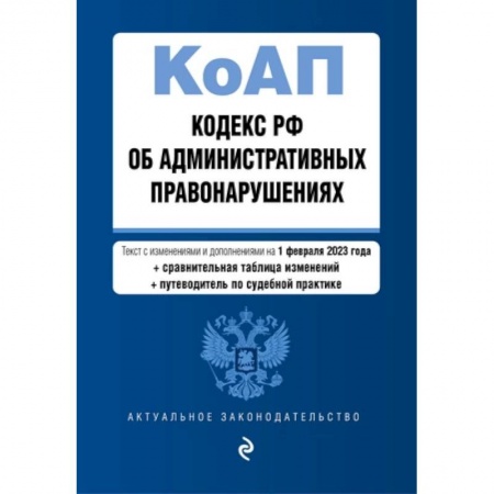 Административное право, книга Кодекс РФ об административных правонарушениях: текст с изменениями и дополнениями на 1 февраля 2023 года+сравнительная таблица изменений+путеводитель по судебной практике купить по низкой цене