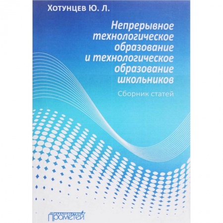 Педагогика, книга Непрерывное технологическое образование и технологическое образование школьников. Сборник статей купить по низкой цене