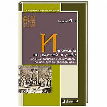 Иноземцы на русской службе. Военные,дипломаты, архитекторы, лекари, актерыавантюристы
