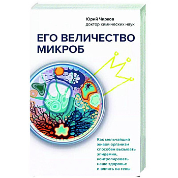 Его величество микроб. Как мельчайший живой организм способен вызывать эпидемии, контролировать наше здоровье и влиять на гены