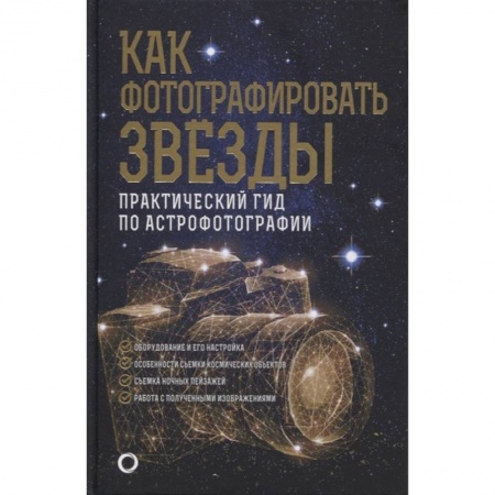 Фотоискусство. Художественная фотография, книга Как фотографировать звезды. Практический гид по астрофотографии купить по низкой цене