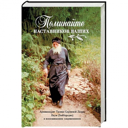 Жития русских святых, жизнеописания церковных деятелей, книга Поминайте наставников ваших. Архимандрит Троице-Сергиевой Лавры Наум (Байбородин) в воспоминаниях купить по низкой цене