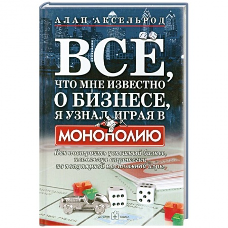 Книги, книга Все, что мне известно о бизнесе, я узнал, играя в 'Монополию' купить по низкой цене