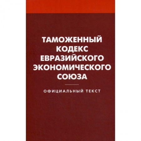Нормативные правовые акты, книга Таможенный кодекс Евразийского экономического союза купить по низкой цене