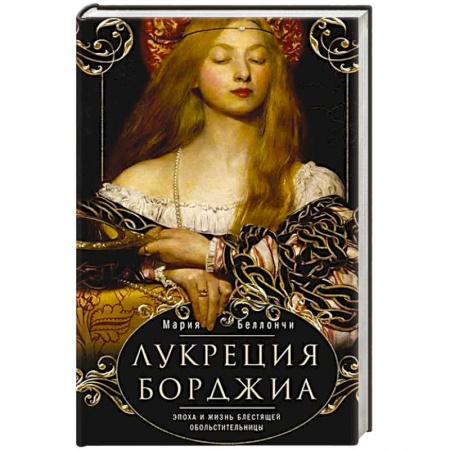 Мемуары, биографии, книга Лукреция Борджиа. Эпоха и жизнь блестящей обольстительницы купить по низкой цене