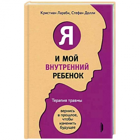 Практическая психология, книга Я и мой внутренний ребенок. Терапия травмы. Вернись в прошлое, чтобы изменить будущее купить по низкой цене