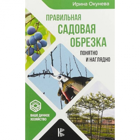 Общие работы по садоводству, книга Правильная садовая обрезка. Понятно и наглядно. Самоучитель формирования садовых деревьев купить по низкой цене