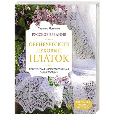 Вязание, книга Русское вязание. Оренбургский пуховый платок. Практическая иллюстрированная энциклопедия купить по низкой цене