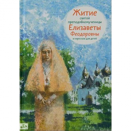 Религиозная литература для детей, книга Житие святой преподобномученицы Елизаветы Феодоровны в пересказе для детей купить по низкой цене
