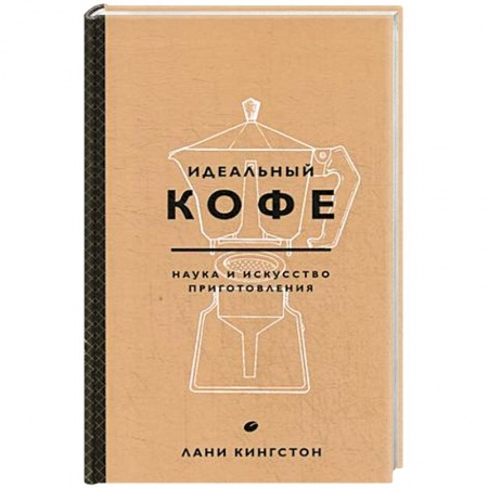 Чай. Кофе. Безалкогольные напитки, книга Идеальный кофе. Наука и искусство приготовления купить по низкой цене