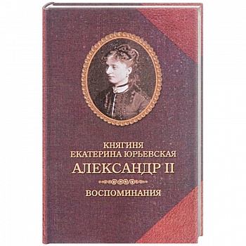 Александр II. Воспоминания. Александр II и Екатерина Юрьевская. Биографический очерк