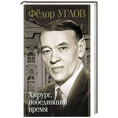 Мемуары, биографии деятелей науки, книга Фёдор Углов. Хирург, победивший время купить по низкой цене