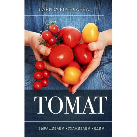 Сад, огород, цветы, дизайн участка, книга Томат. Выращиваем, ухаживаем и едим купить по низкой цене