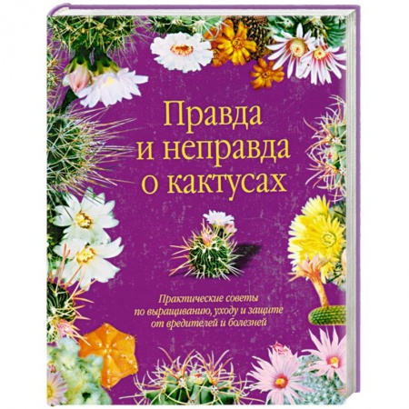 Книги, книга Правда и неправда о кактусах: Практические советы по выращиванию, уходу и защите от вредителей и бол купить по низкой цене