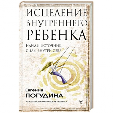 Практическая психология, книга Исцеление Внутреннего ребенка: найди источник силы внутри себя купить по низкой цене