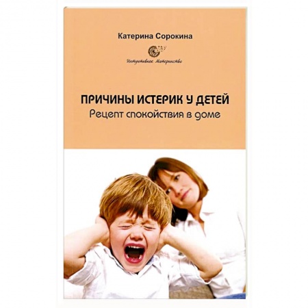 Психология для родителей, книга Причины истерик у детей. Рецепт спокойствия в доме купить по низкой цене