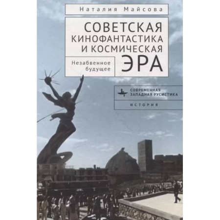 Кино. Киноискусство, книга Советская кинофантастика и космическая эра Незабвенное будущее купить по низкой цене