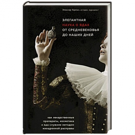 Фармакология, рецептура, книга Элегантная наука о ядах от средневековья до наших дней. Как лекарственные препараты, косметика и еда служили методом изощренной расправы купить по низкой цене