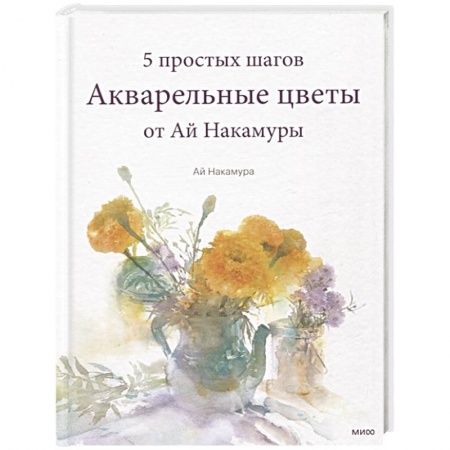 Изобразительное искусство, книга Акварельные цветы от Ай Накамуры. 5 простых шагов купить по низкой цене