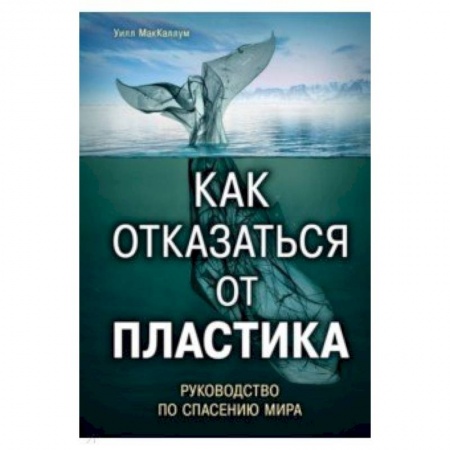 Экология. Человек и окружающая среда, книга Как отказаться от пластика: руководство по спасению мира купить по низкой цене
