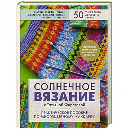 Вязание, книга Солнечное вязание с Татьяной Фирстовой. Практическое пособие по многоцветному жаккарду купить по низкой цене