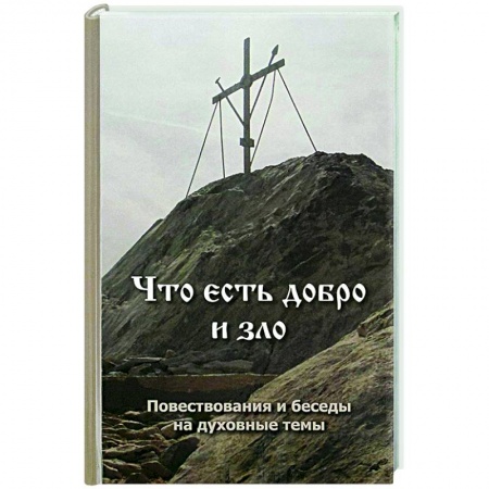 Проповеди, поучения, беседы, письма, книга Что есть добро и зло. Повествования и беседы на духовные темы купить по низкой цене