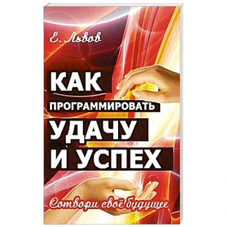 Книги, книга Как программировать удачу и успех. Сотвори свое будущее купить по низкой цене