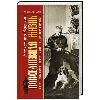 Повседневная жизнь советских писателей от оттепели до перестройки Повседневная жизнь советских писателей от оттепели до перестройки