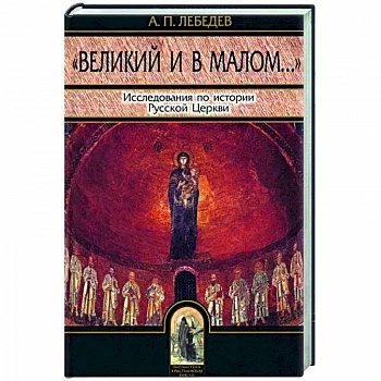 Великий и в малом. Исследования по истории Русской Церкви