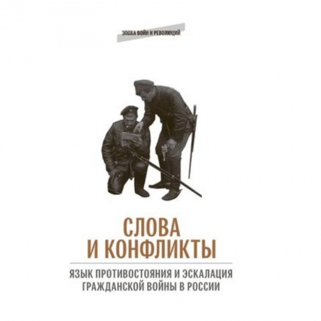 История СССР, книга Слова и конфликты: язык противостояния и эскалация гражданской войны в России купить по низкой цене