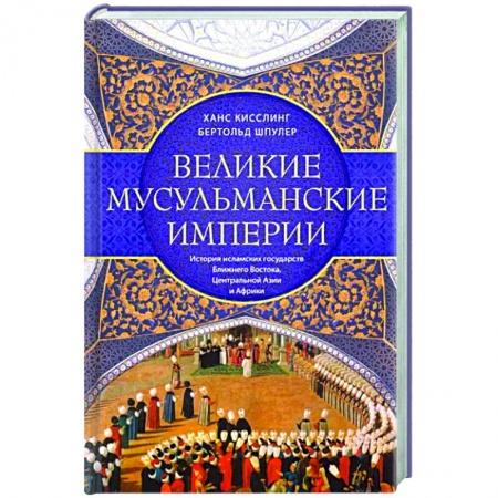 Общие работы по всемирной истории, книга Великие мусульманские империи. История исламских государств Ближнего Востока, Центральной Азии и Африки купить по низкой цене