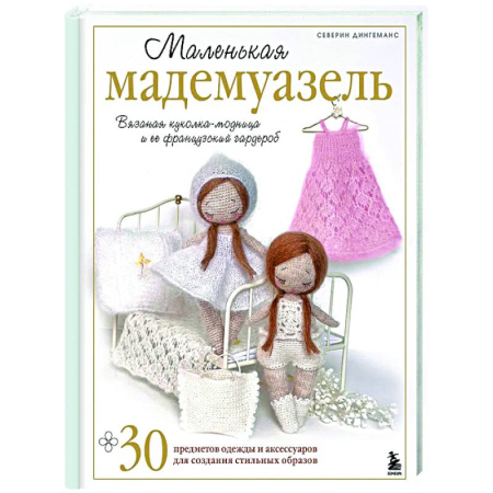 Мягкие игрушки. Куклы, книга Маленькая мадемуазель. Вязаная куколка-модница и ее французский гардероб купить по низкой цене