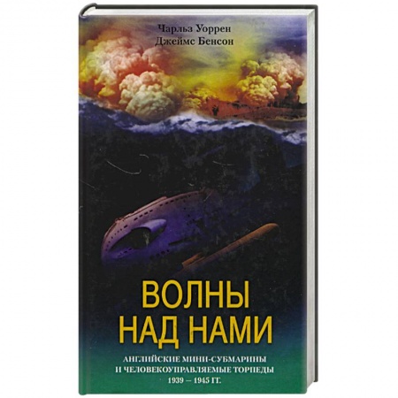 История войн, книга Волны над нами. Английские мини-субмарины и человекоуправляемые торпеды 1939 - 1945 гг. купить по низкой цене
