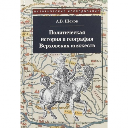 Общие работы по истории России, книга Политическая история и география Верховских княжеств. Середина XIII - середина XVI в. купить по низкой цене