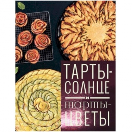 Выпечка, десерты, книга Тарты-солнце и тарты-цветы купить по низкой цене