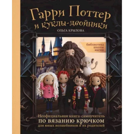 Вязание, книга Библиотека школы магии. Гарри Поттер и куклы-двойники. Неофициальная книга-самоучитель по вязанию купить по низкой цене