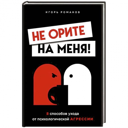 Практическая психология, книга Не орите на меня! 8 способов ухода от психологической агрессии купить по низкой цене