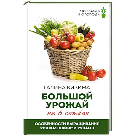 Сад, огород, цветы, дизайн участка, книга Большой урожай на 6 сотках. Особенности выращивания урожая своими руками купить по низкой цене