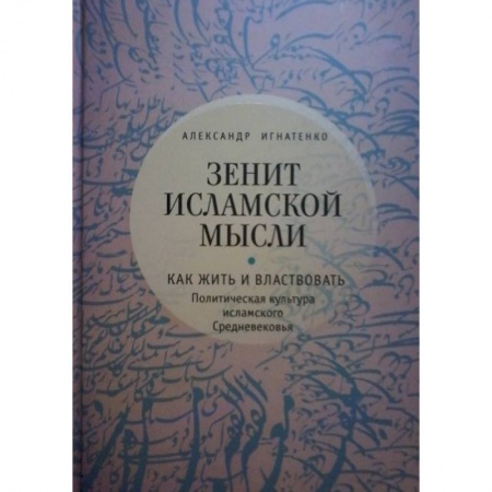 Книги, книга Зенит исламской мысли. Как жить и властвовать. Политическая культура исламского Средневековья купить по низкой цене