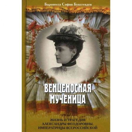 Мемуары, биографии исторических личностей, книга Венценосная мученица. Жизнь и трагедия Александры Федоровны, императрицы Всероссийской купить по низкой цене