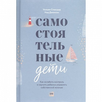 Самостоятельные дети. Как ослабить контроль и научить ребенка управлять собственной жизнью