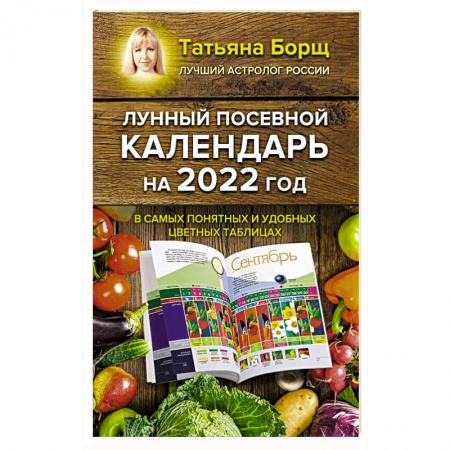 Календари работ для сада и огорода, книга Лунный посевной календарь на 2022 год в самых понятных и удобных цветных таблицах купить по низкой цене