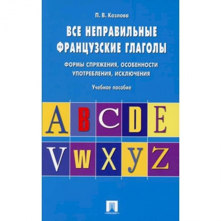Учебники, самоучители, пособия, книга Все неправильные французские глаголы. Формы спряжения, особенности употребления, исключения купить по низкой цене