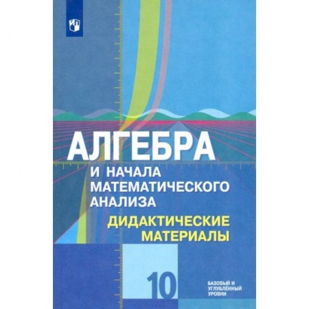Математика. Алгебра. Геометрия, книга Алгебра и начала математического анализа. 10 класс. Дидактические материалы. Базовый и углубл. Уровен купить по низкой цене