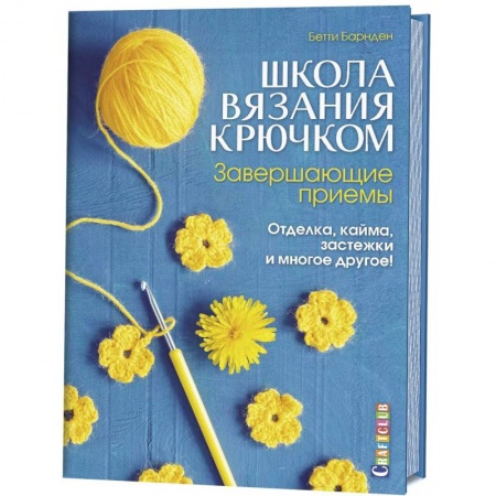 Вязание, книга Школа вязания крючком. Завершающие приемы. Отделка, кайма, застежки и многое другое! купить по низкой цене