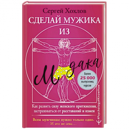 Психология, книга Сделай мужика из м*дака. Как развить силу женского притяжения, застраховаться от расставаний и измен. Всем мужчинам нужно только одно. И это не секс… купить по низкой цене