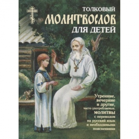 Православная семья. Педагогика. Детям, книга Толковый молитвослов для детей. Утренние, вечерние и другие, часто употребляемые молитвы с переводом на русский язык и необходимыми пояснениями купить по низкой цене
