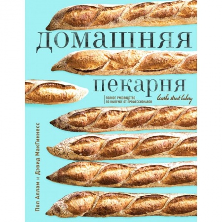 Выпечка, десерты, книга Домашняя пекарня. Полное руководство по выпечке от профессионалов. Пол Аллам, Дэвид МакГиннесс купить по низкой цене