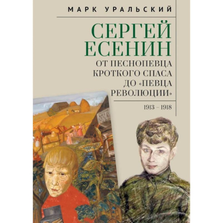 Мемуары, биографии деятелей культуры, искусства, книга Сергей Есенин:от песнопевца кроткого Спаса до певца Революции. 1913-1918 купить по низкой цене